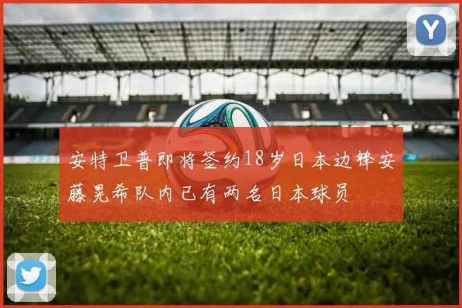 安特卫普即将签约18岁日本边锋安藤晃希队内已有两名日本球员