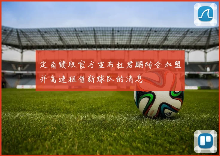 定南赣联官方宣布杜君鹏转会加盟并高速租借新球队的消息