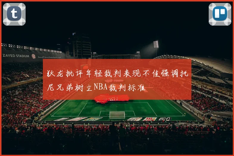 狄龙批评年轻裁判表现不佳强调托尼兄弟树立NBA裁判标准