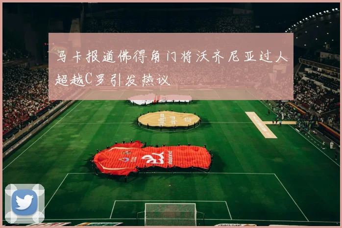 马卡报道佛得角门将沃齐尼亚过人超越C罗引发热议