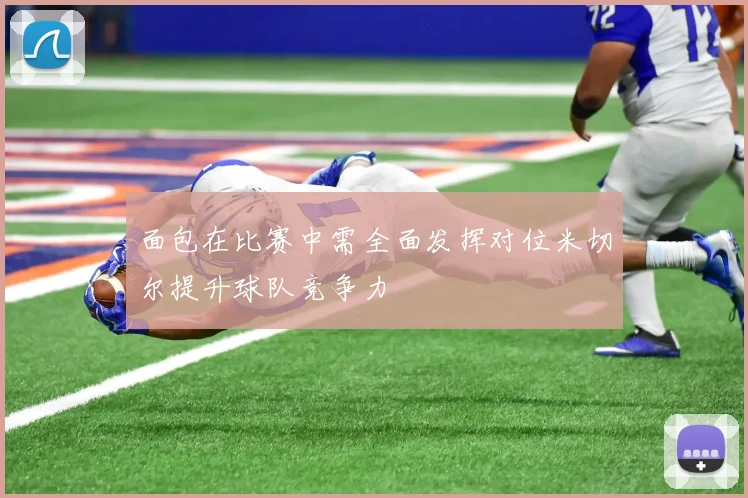 面包在比赛中需全面发挥对位米切尔提升球队竞争力