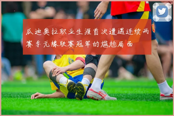瓜迪奥拉职业生涯首次遭遇连续两赛季无缘联赛冠军的尴尬局面